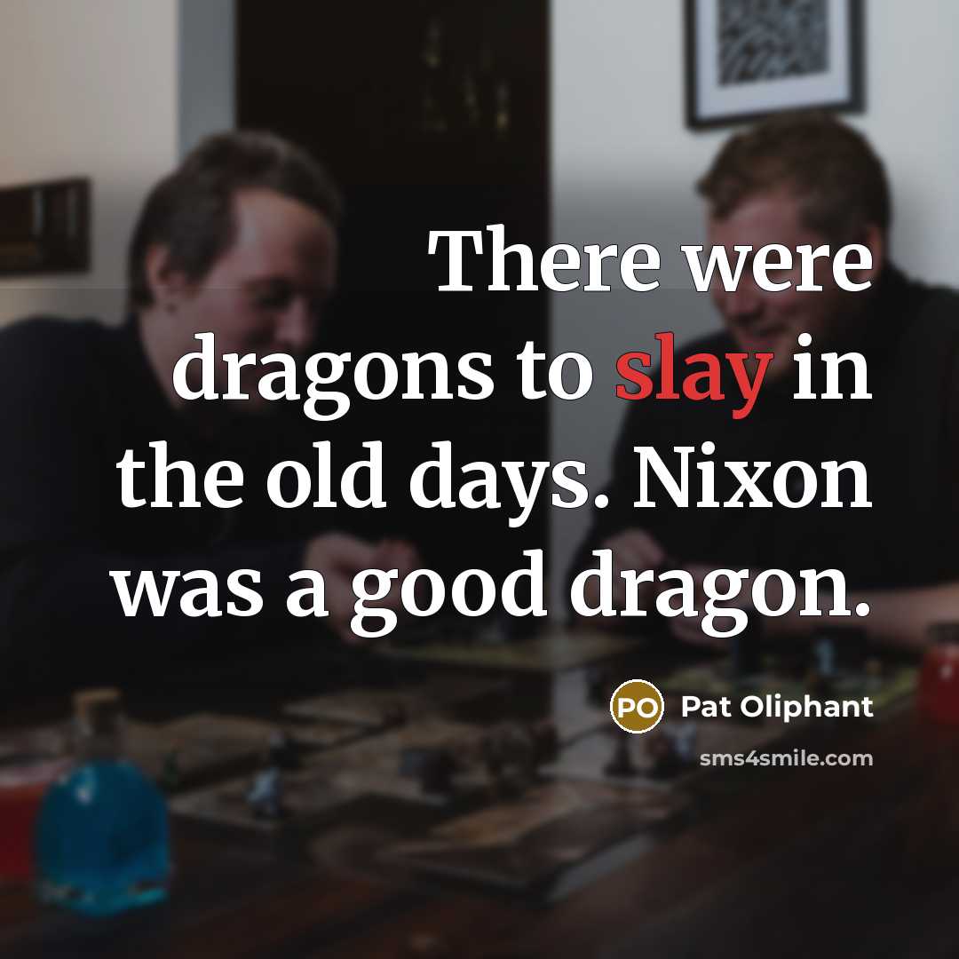 “There were dragons to slay in the old days. Nixon…” quote by Pat Oliphant