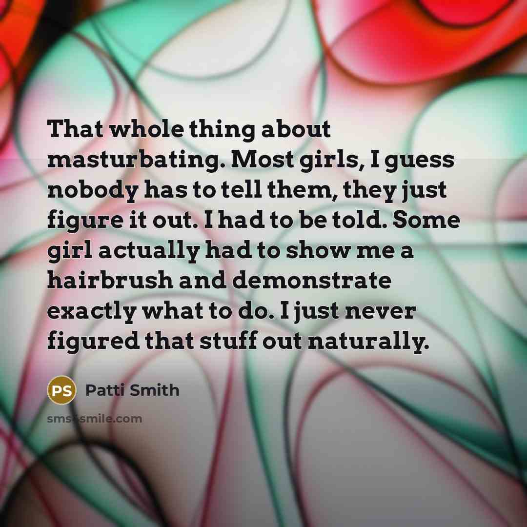 “That whole thing about masturbating. Most girls, I guess nobody…” quote by Patti Smith