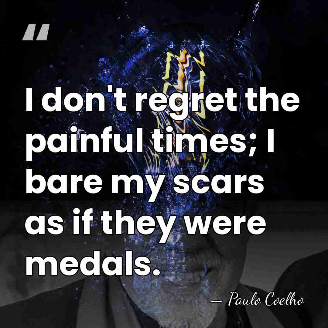 I don't regret the painful times; I bare my scars as if&hellip; - Paulo Coelho
