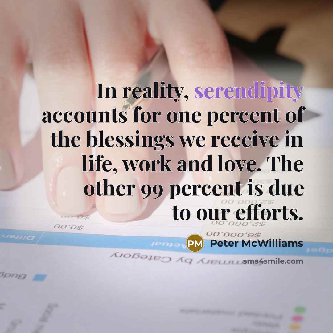“In reality, serendipity accounts for one percent of the blessings…” quote by Peter McWilliams