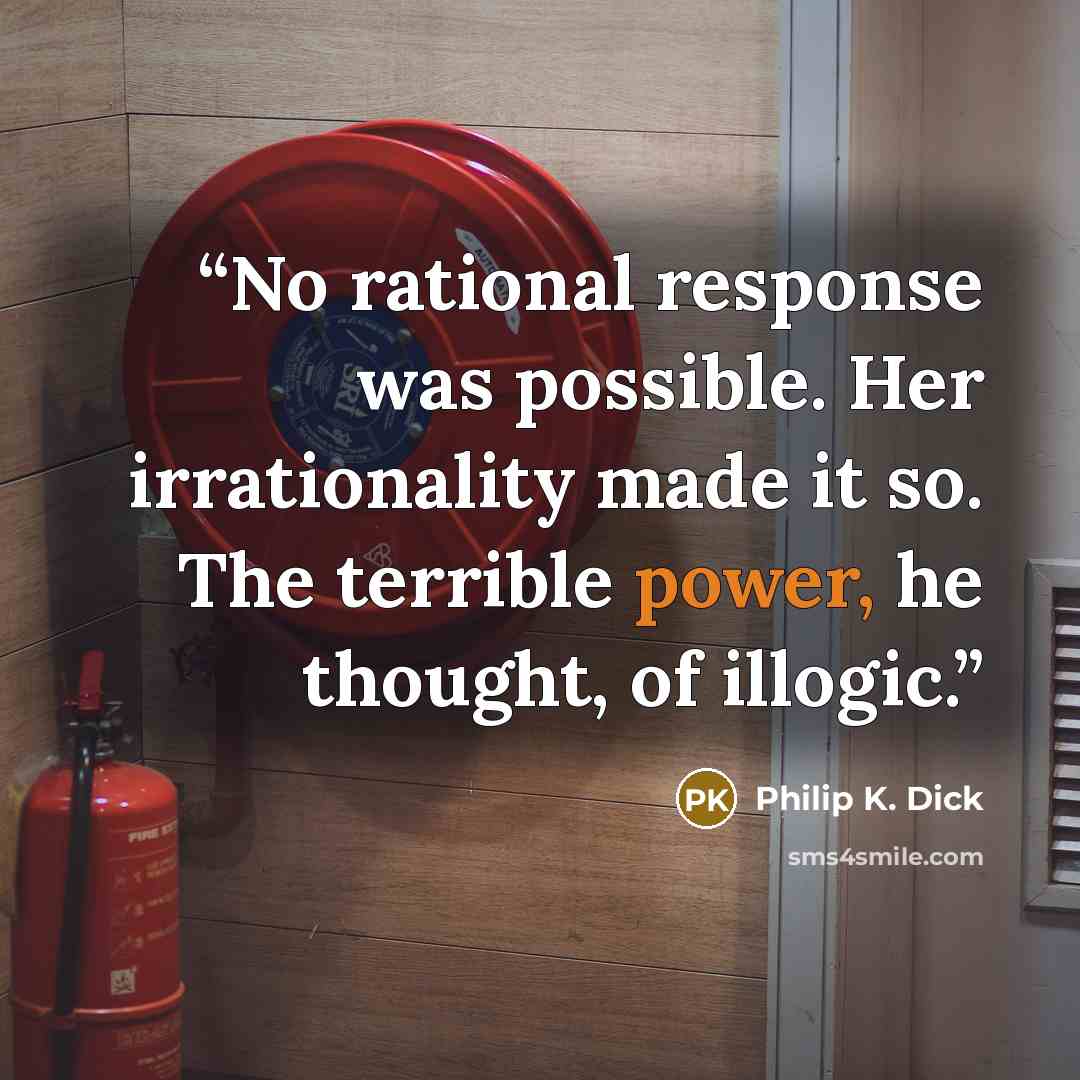 “No rational response was possible. Her irrationality made it so. The terrible power, he thought, of illogic.” quote by Philip K. Dick