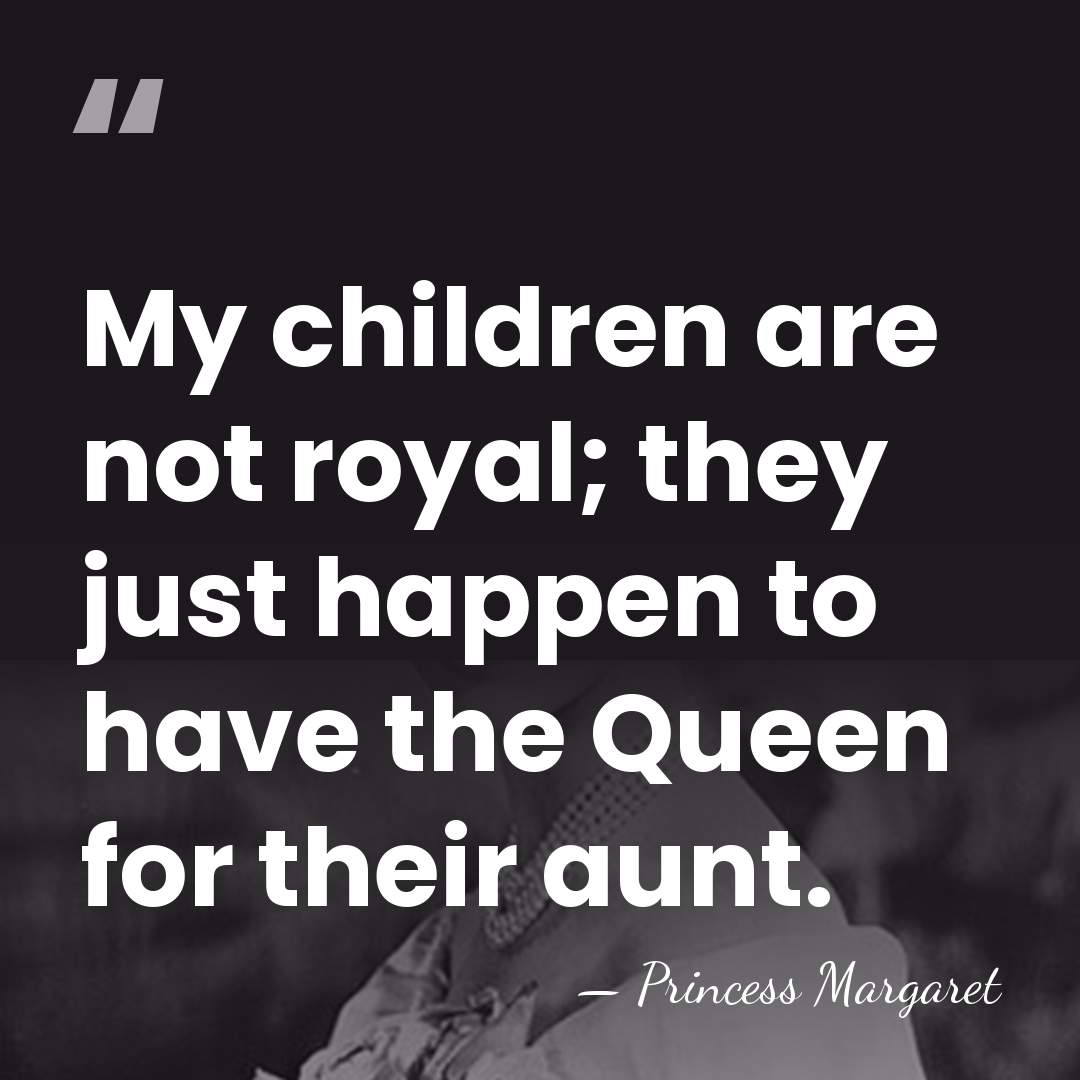 My children are not royal; they just happen to have the Queen&hellip; - Princess Margaret