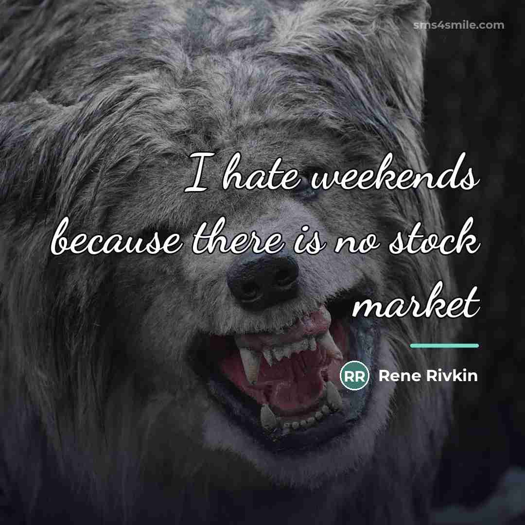 “I hate weekends because there is no stock market…” quote by Rene Rivkin