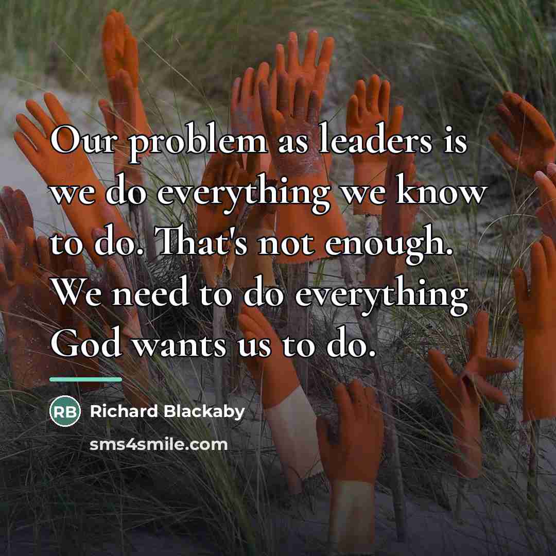 “Our problem as leaders is we do everything we know…” quote by Richard Blackaby