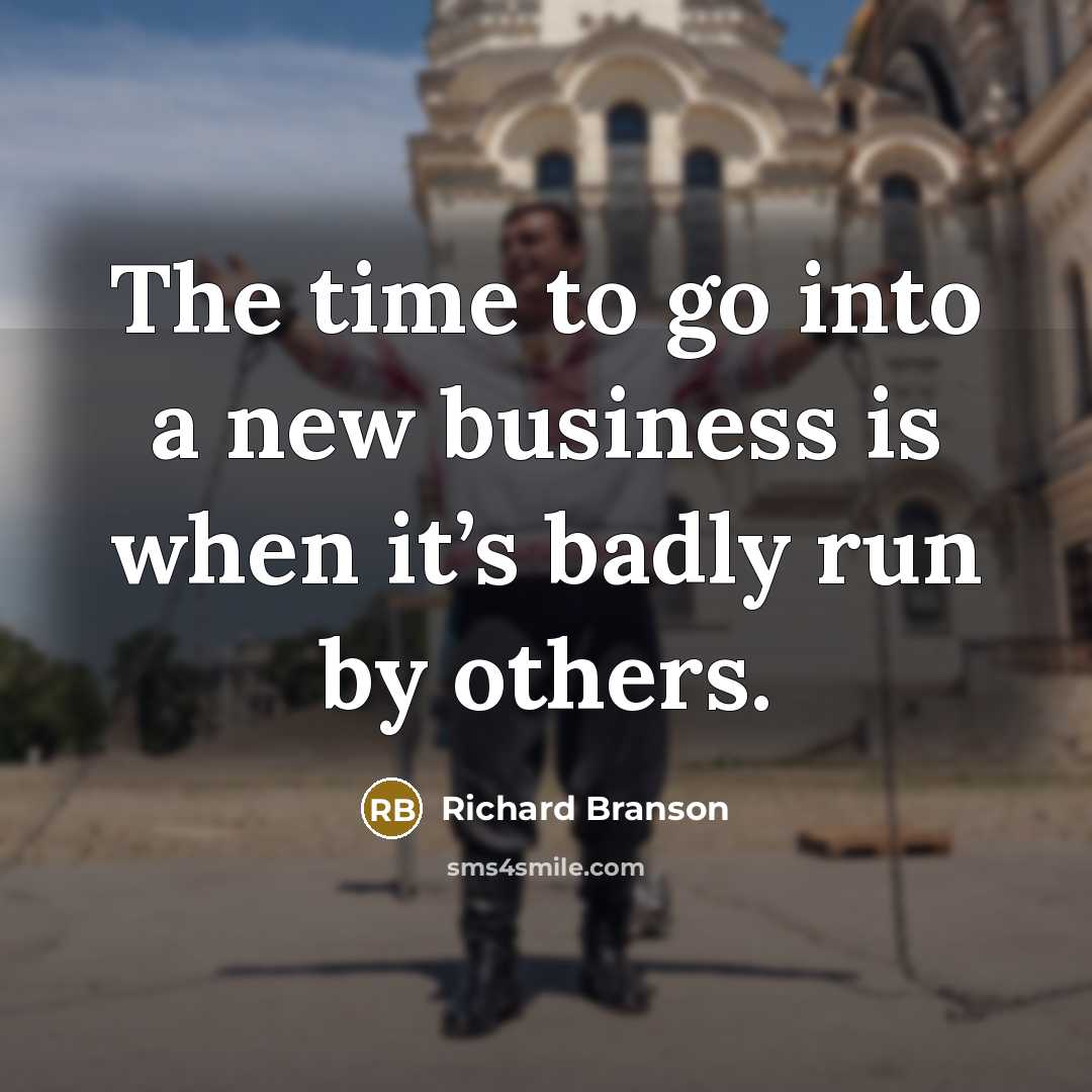 “The time to go into a new business is when it’s badly run by others.” quote by Richard Branson