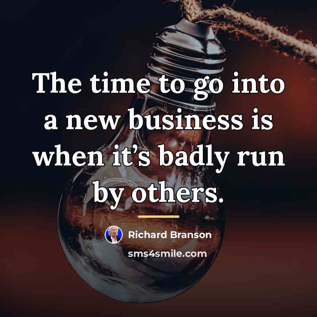 “The time to go into a new business is when…” quote by Richard Branson