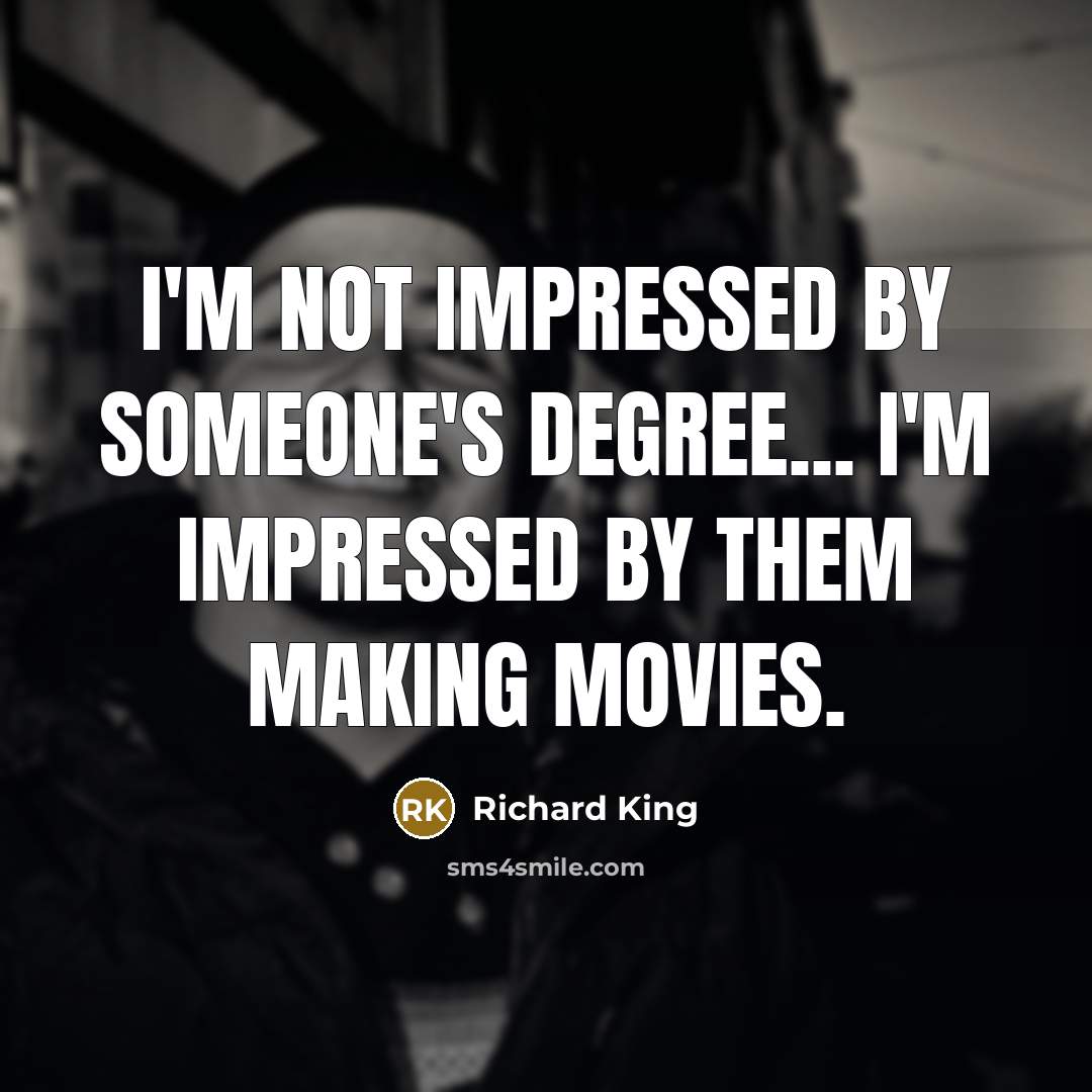 “I'm not impressed by someone's degree... I'm impressed by them…” quote by Richard King