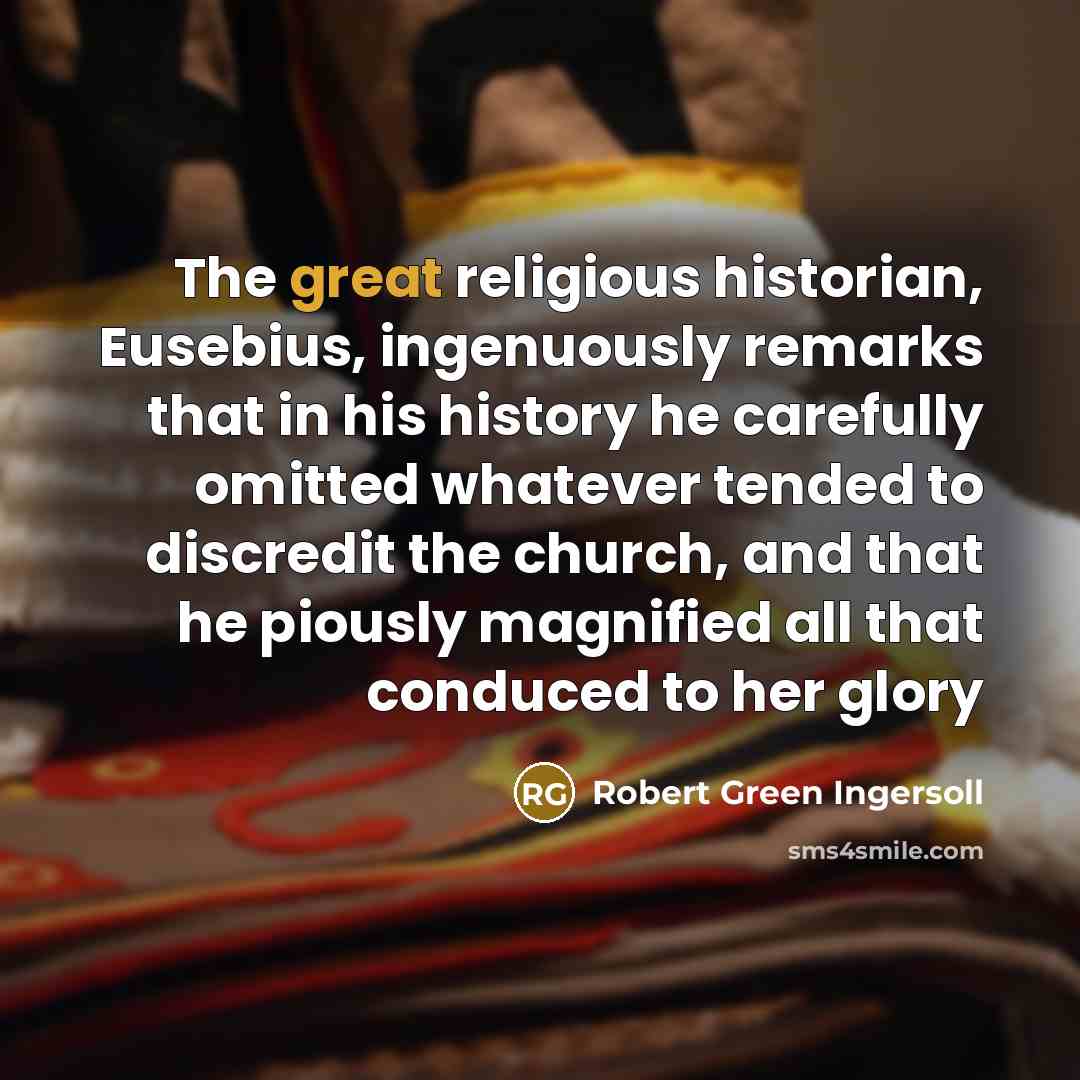 “The great religious historian, Eusebius, ingenuously remarks that in his…” quote by Robert Green Ingersoll