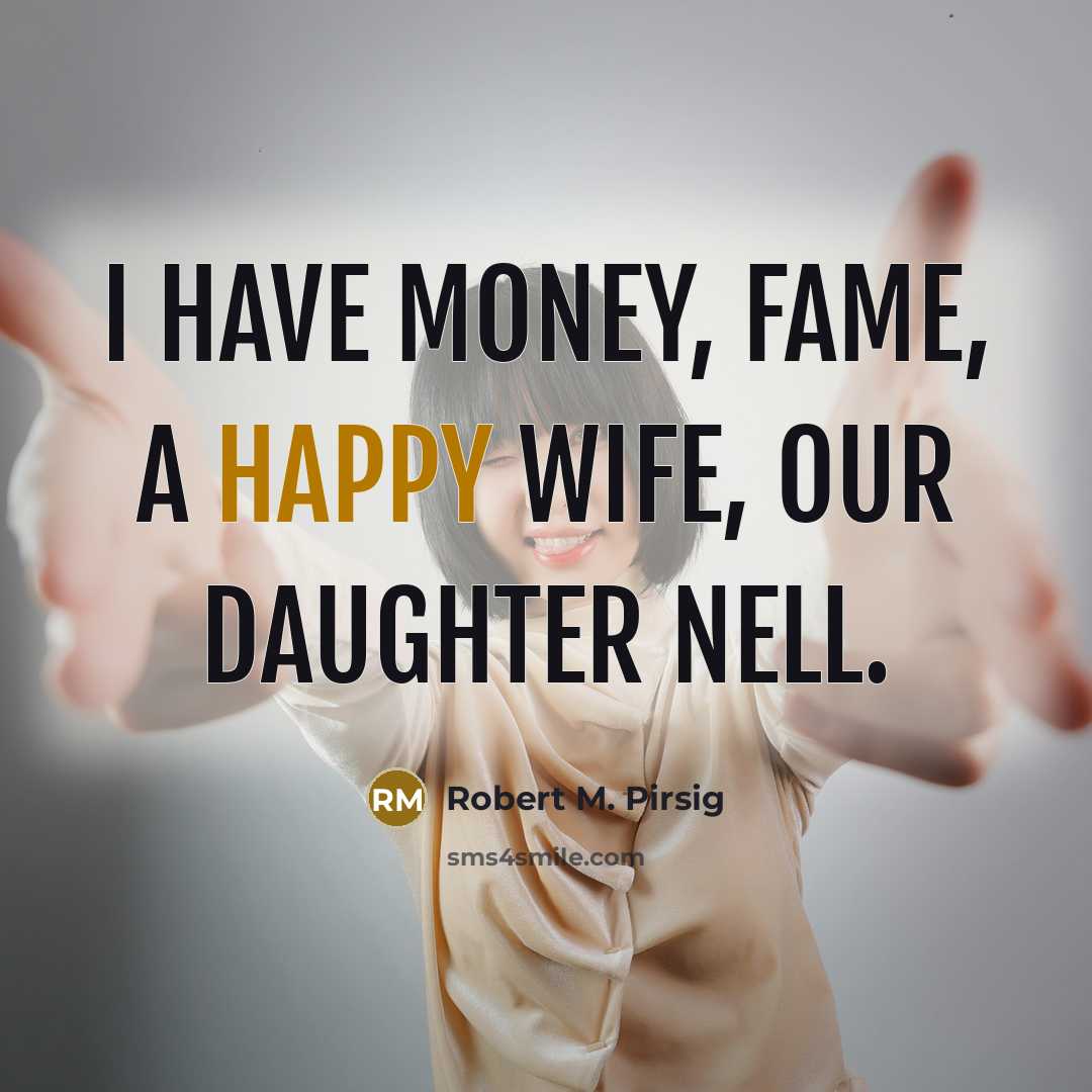 “I have money, fame, a happy wife, our daughter Nell.…” quote by Robert M. Pirsig