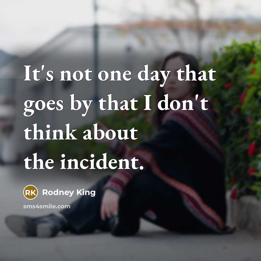 “It's not one day that goes by that I don't think about the incident.” quote by Rodney King