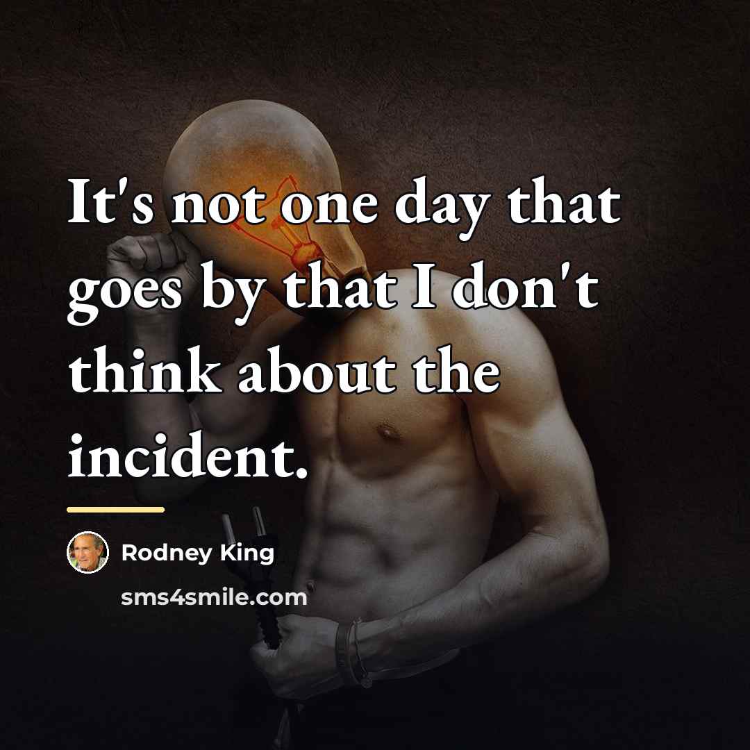 “It's not one day that goes by that I don't…” quote by Rodney King