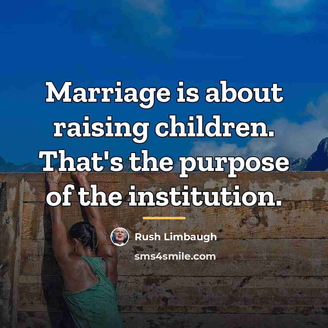 “Marriage is about raising children. That's the purpose of the…” quote by Rush Limbaugh