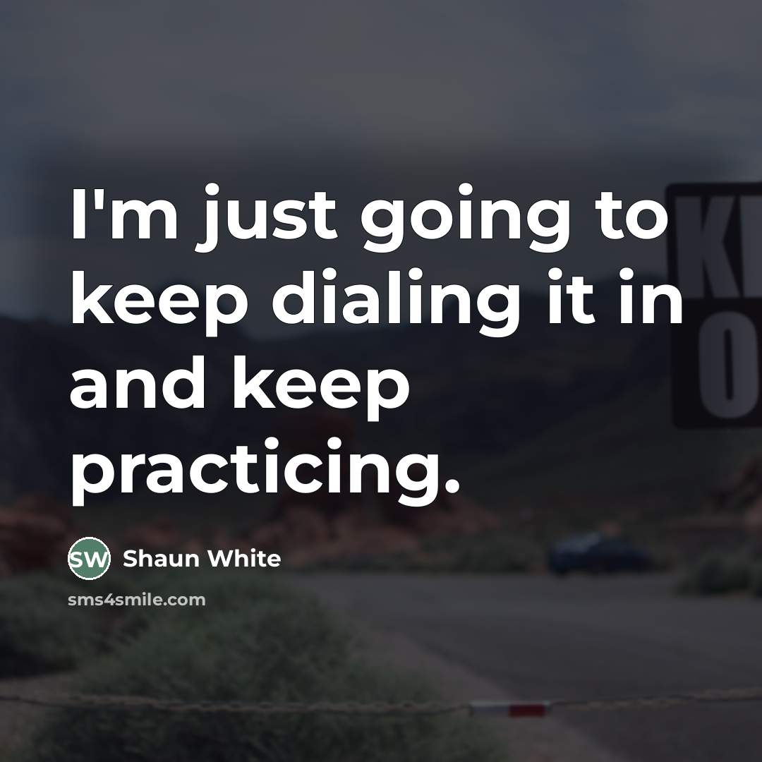 “I'm just going to keep dialing it in and keep…” quote by Shaun White