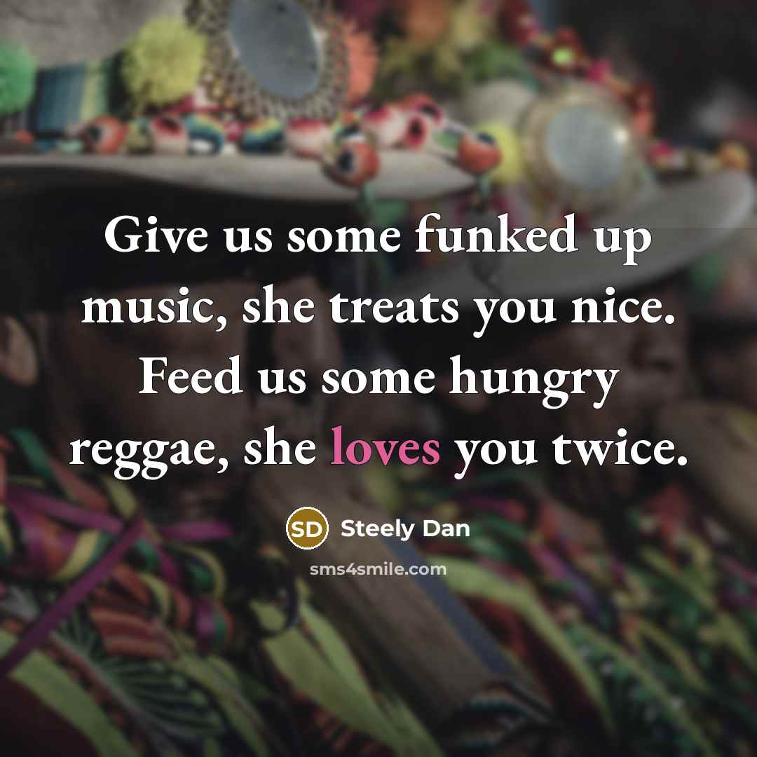 “Give us some funked up music, she treats you nice.…” quote by Steely Dan