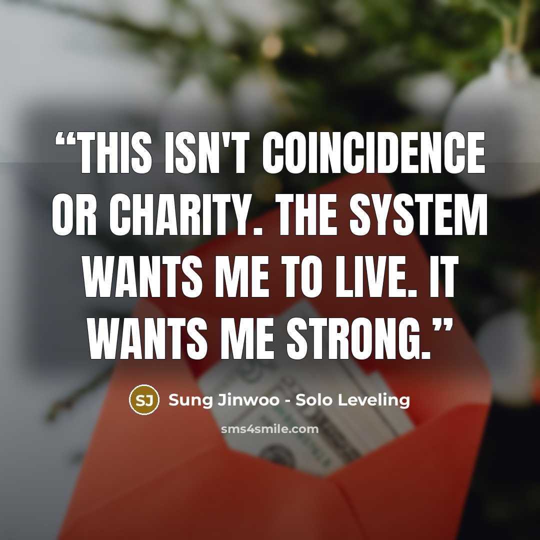 “This isn't coincidence or charity. The System wants me to live. It wants me strong.” quote by Sung Jinwoo - Solo Leveling