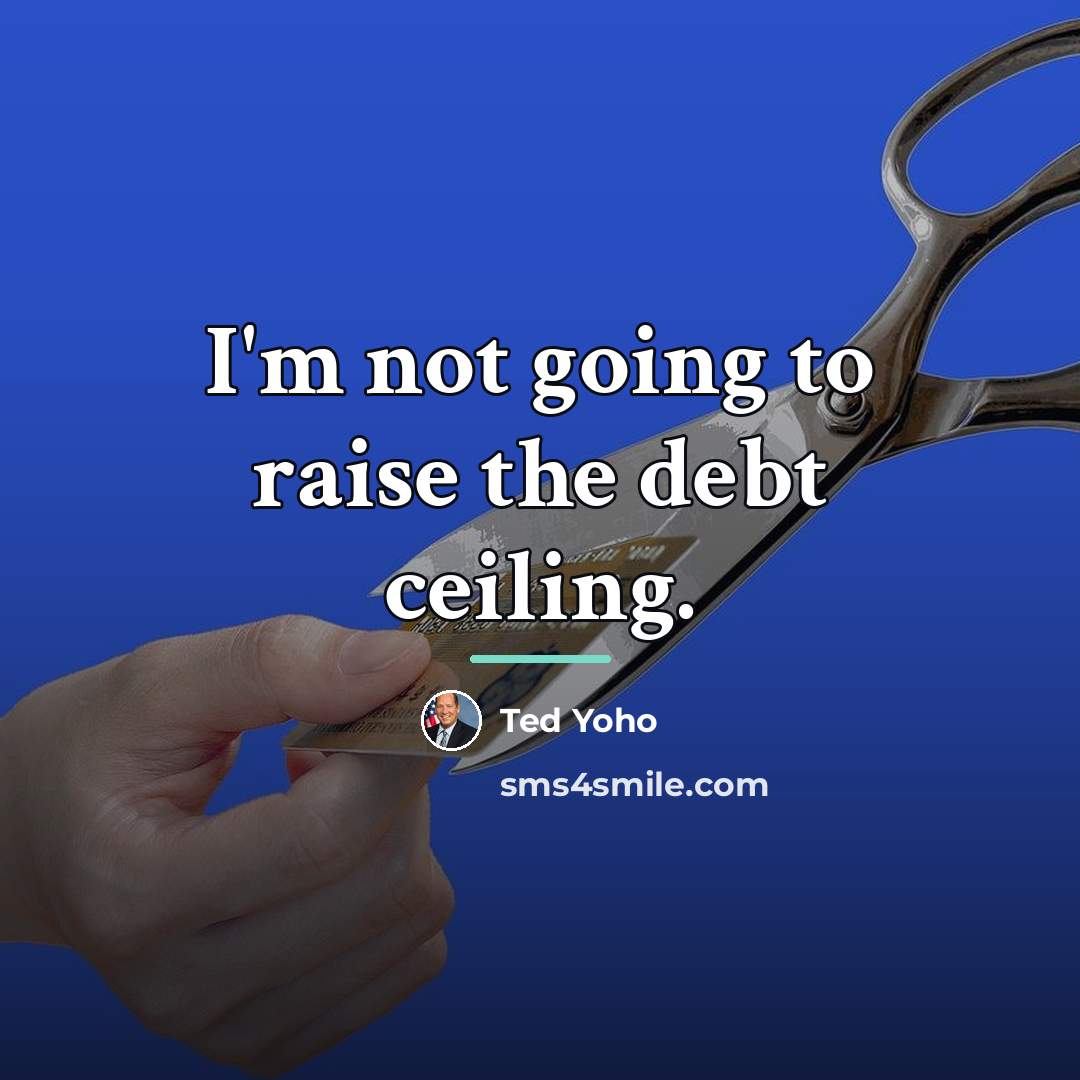 “I'm not going to raise the debt ceiling.…” quote by Ted Yoho