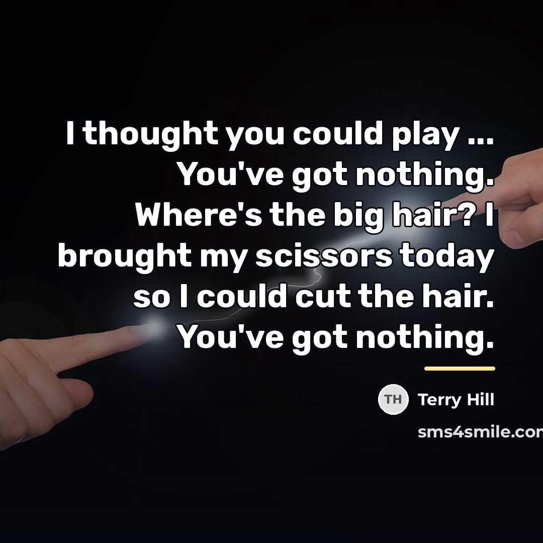 “I thought you could play ... You've got nothing. Where's…” quote by Terry Hill