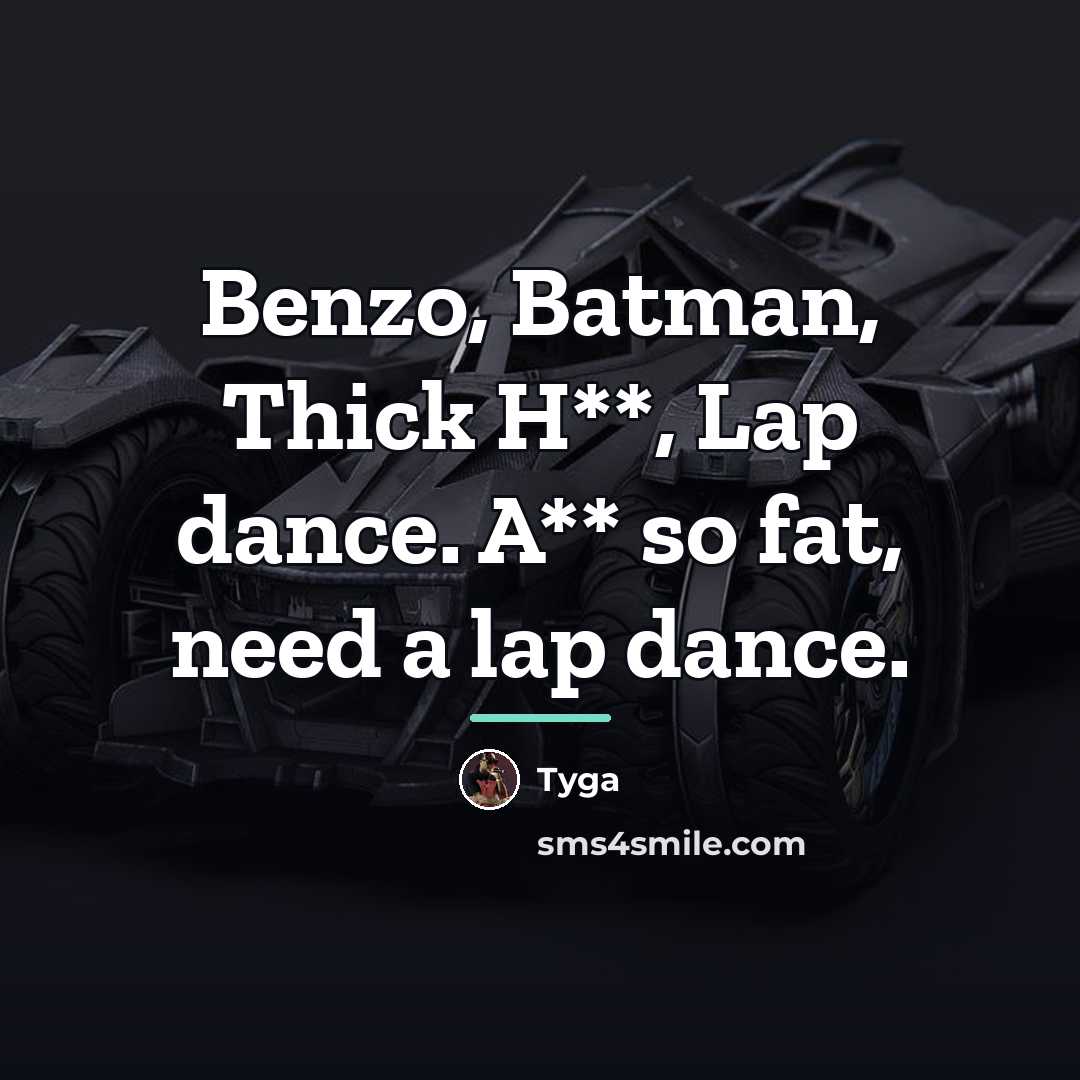 “Benzo, Batman, Thick H**, Lap dance. A** so fat, need…” quote by Tyga