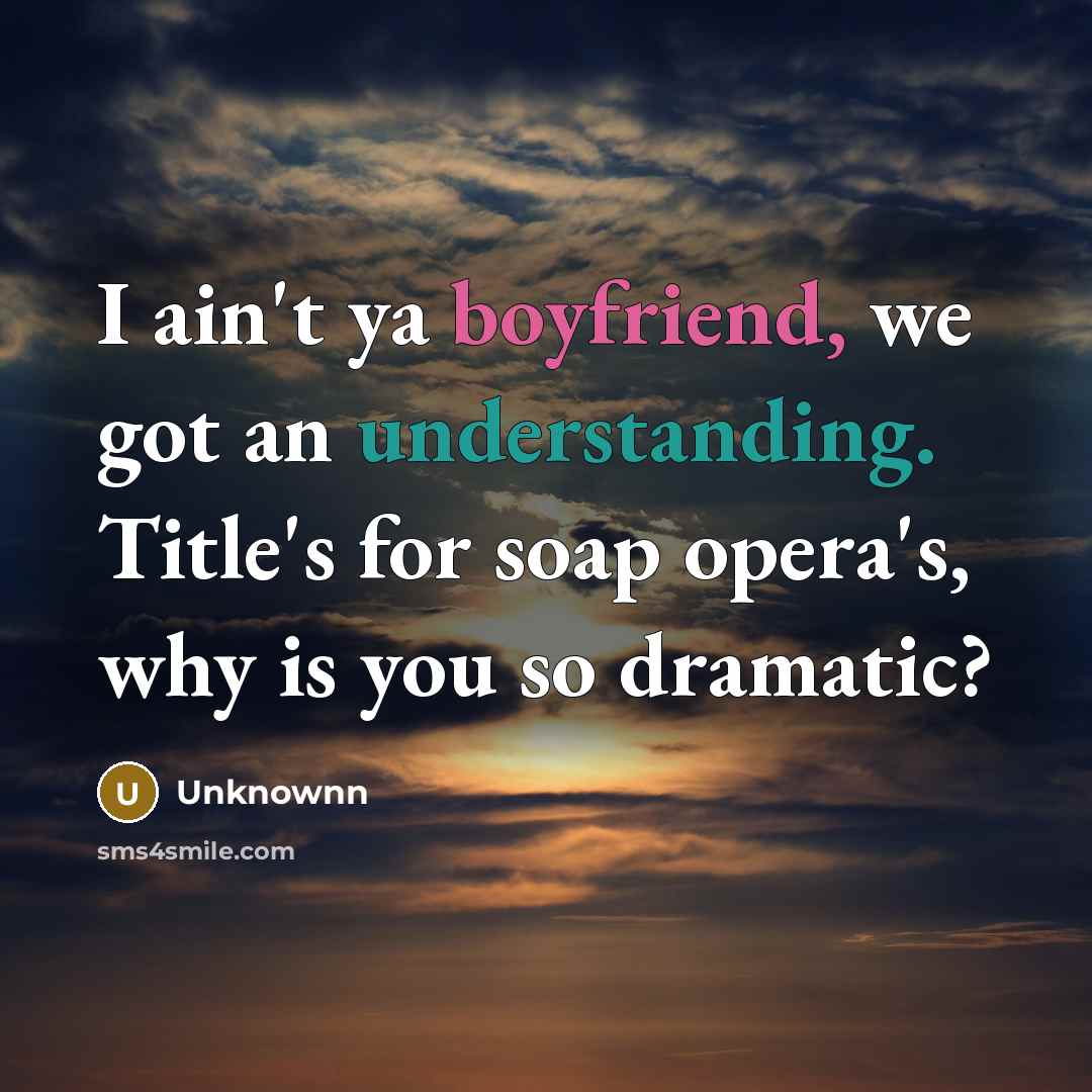 “I ain't ya boyfriend, we got an understanding. Title's for soap opera's, why is you so dramatic?” quote by Unknownn