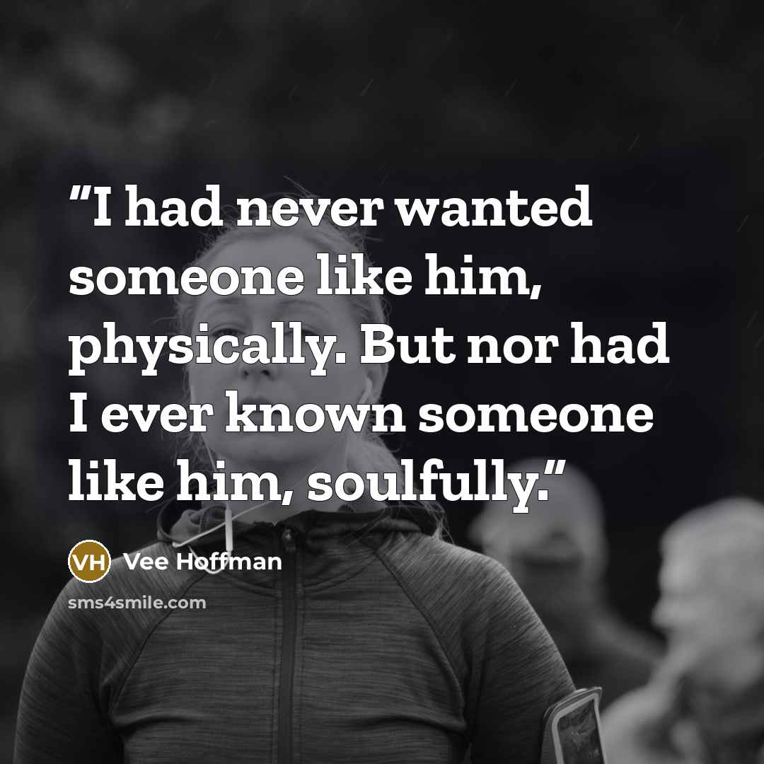 “I had never wanted someone like him, physically. But nor had I ever known someone like him, soulfully.” quote by Vee Hoffman