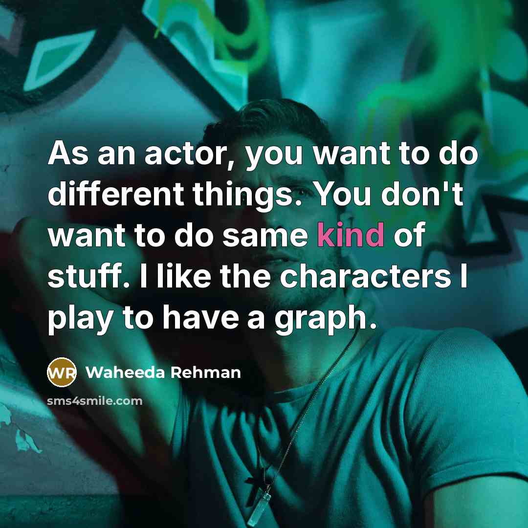“As an actor, you want to do different things. You…” quote by Waheeda Rehman