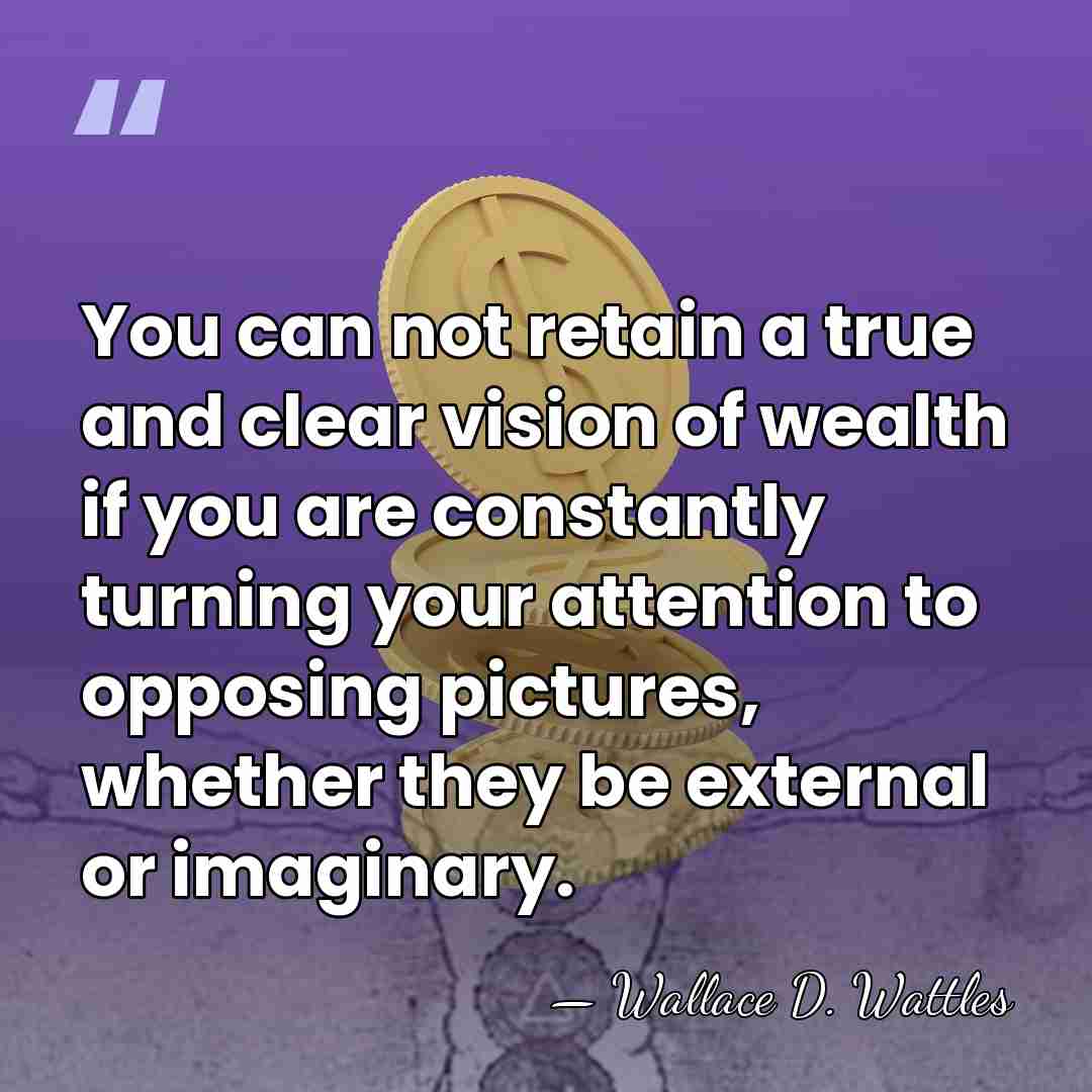 You can not retain a true and clear vision of wealth if&hellip; - Wallace D. Wattles