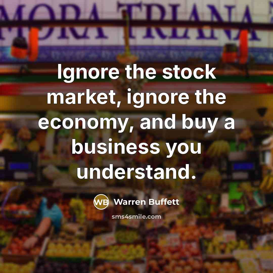 “Ignore the stock market, ignore the economy, and buy a…” quote by Warren Buffett