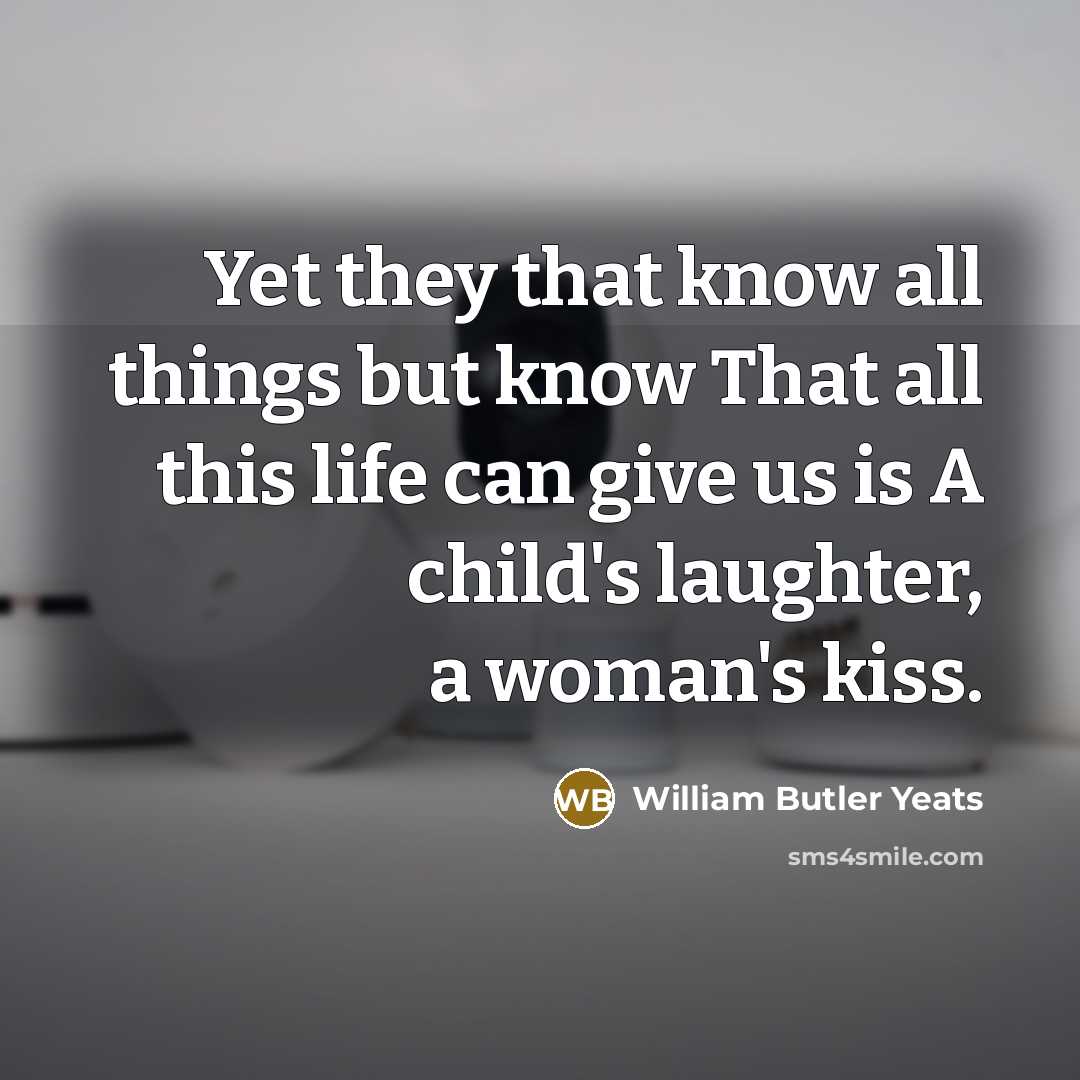 “Yet they that know all things but know That all…” quote by William Butler Yeats