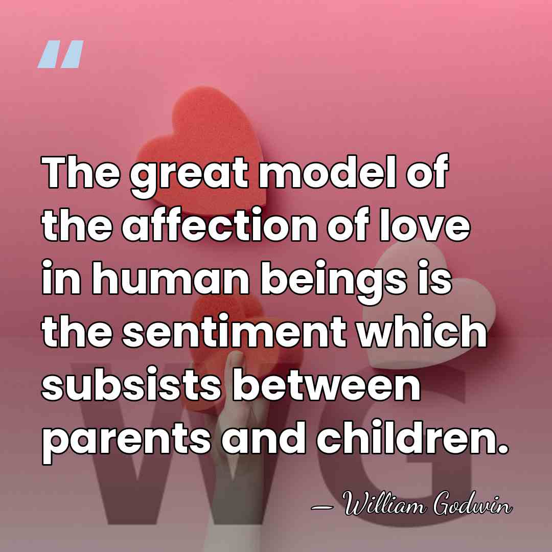 The great model of the affection of love in human beings is&hellip; - William Godwin