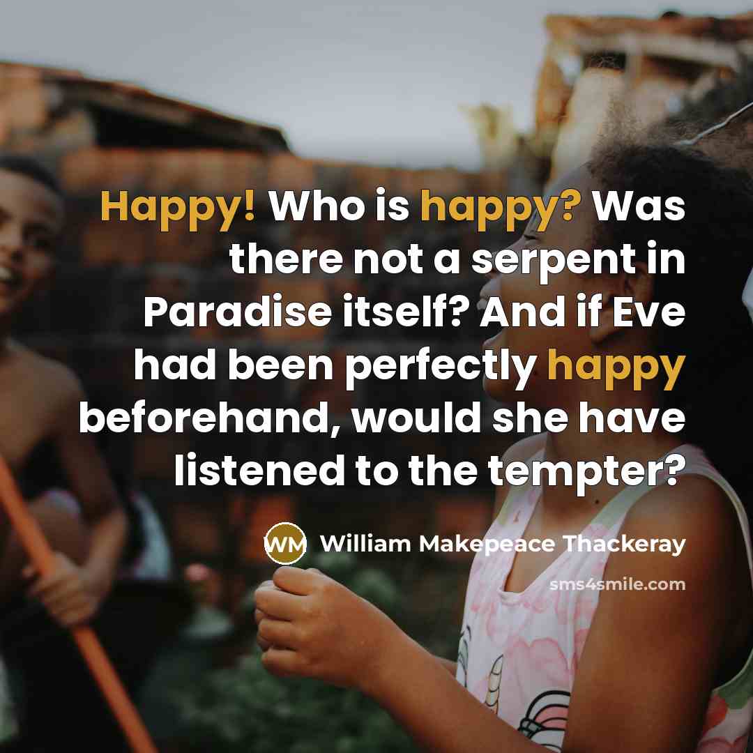“Happy! Who is happy? Was there not a serpent in…” quote by William Makepeace Thackeray