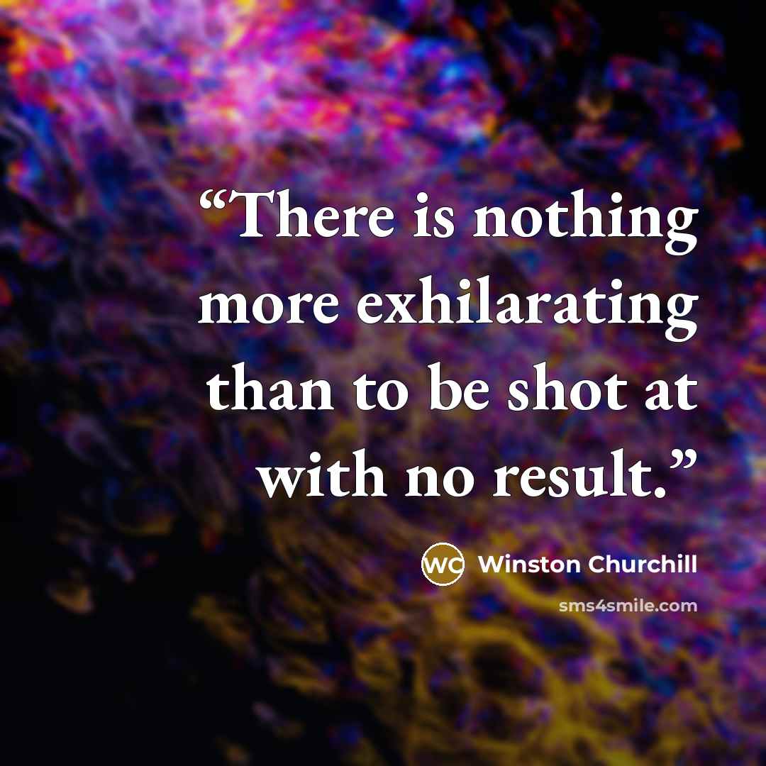 “There is nothing more exhilarating than to be shot at with no result.” quote by Winston Churchill