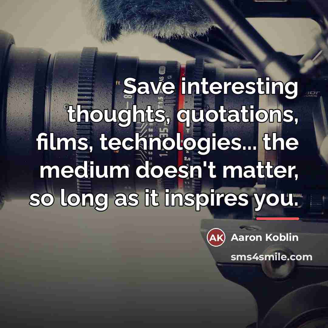 “Save interesting thoughts, quotations, films, technologies... the medium doesn't matter,…” quote by Aaron Koblin
