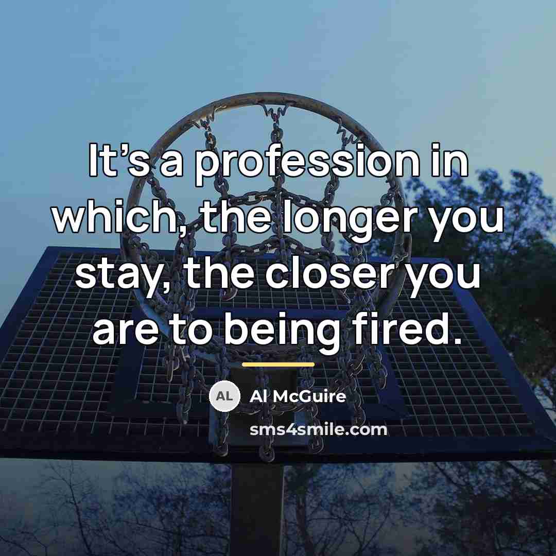 “It's a profession in which, the longer you stay, the…” quote by Al McGuire