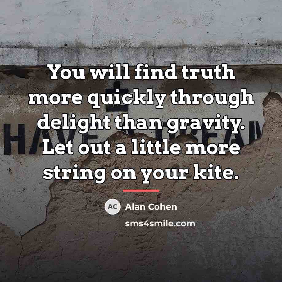 “You will find truth more quickly through delight than gravity.…” quote by Alan Cohen