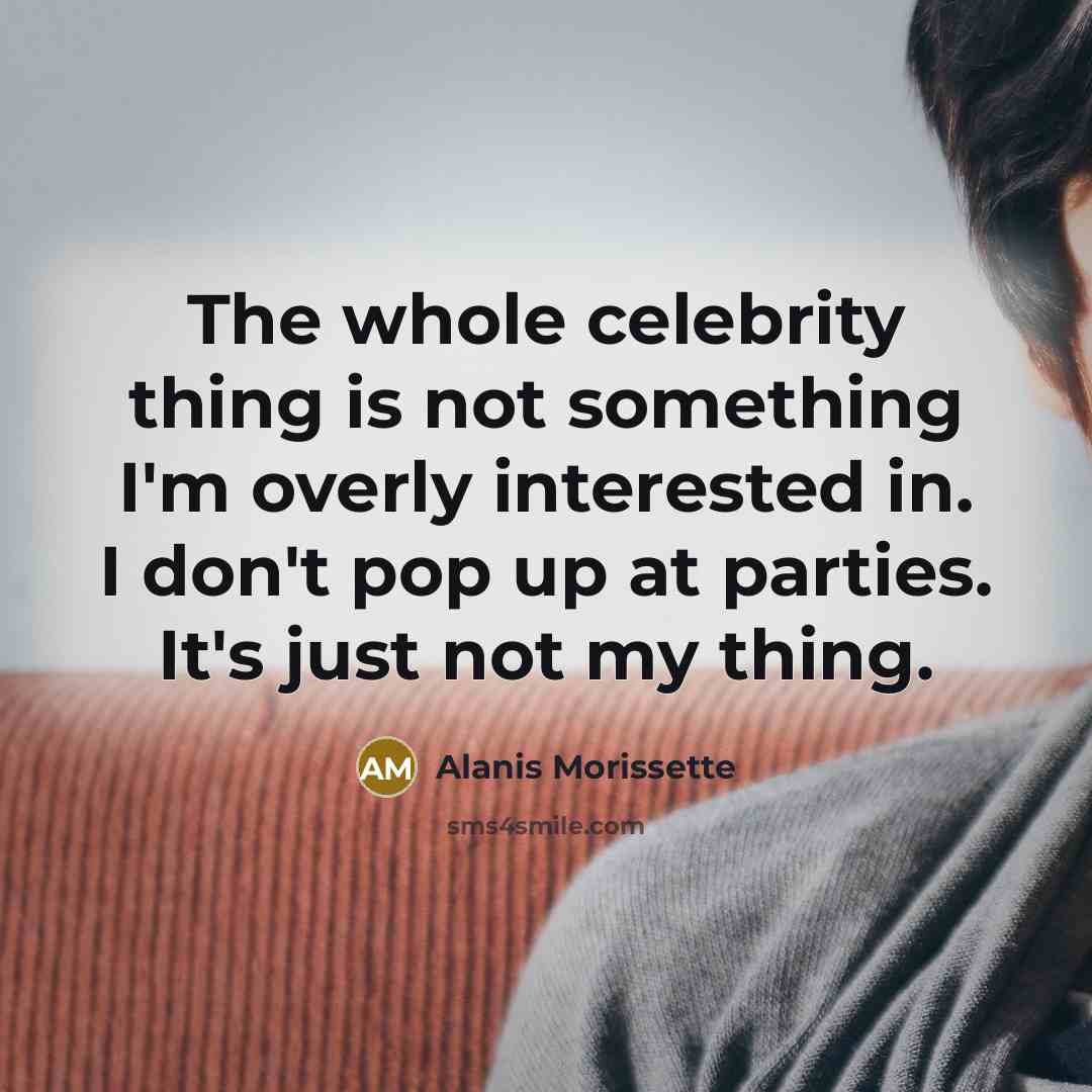 “The whole celebrity thing is not something I'm overly interested…” quote by Alanis Morissette