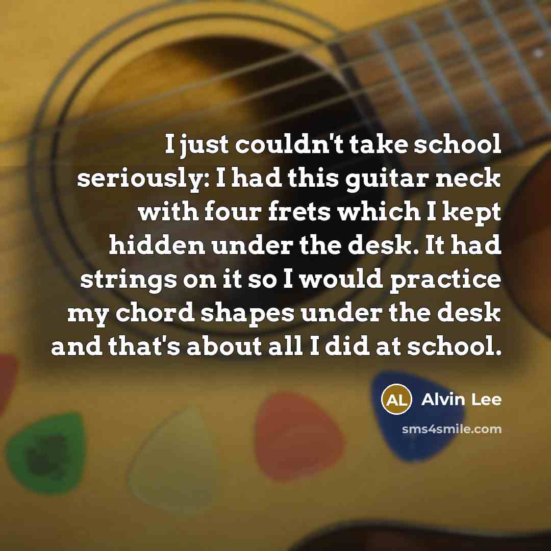 “I just couldn't take school seriously: I had this guitar…” quote by Alvin Lee