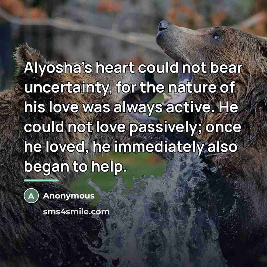“Alyosha's heart could not bear uncertainty, for the nature of…” quote by Anonymous