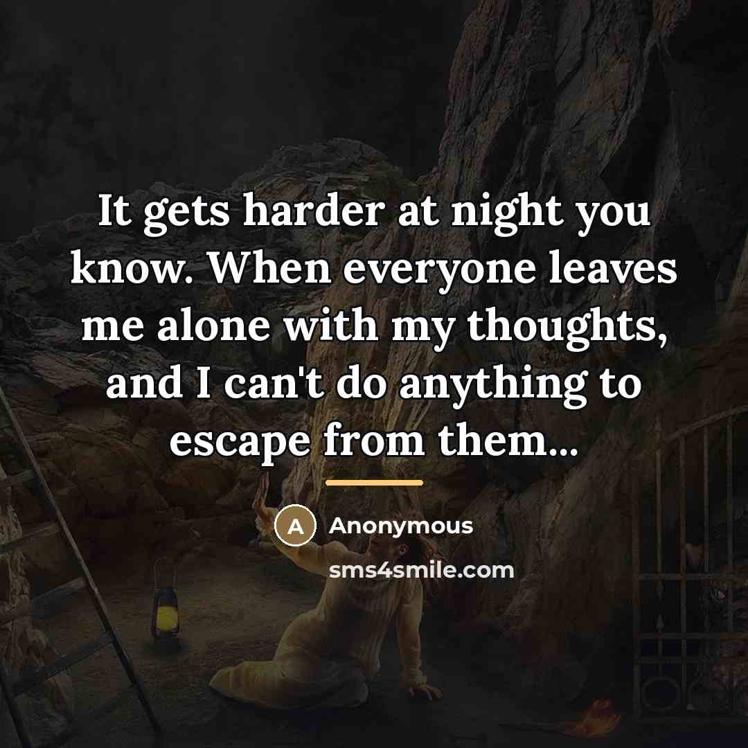 “It gets harder at night you know. When everyone leaves…” quote by Anonymous
