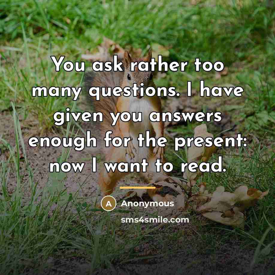 “You ask rather too many questions. I have given you…” quote by Anonymous