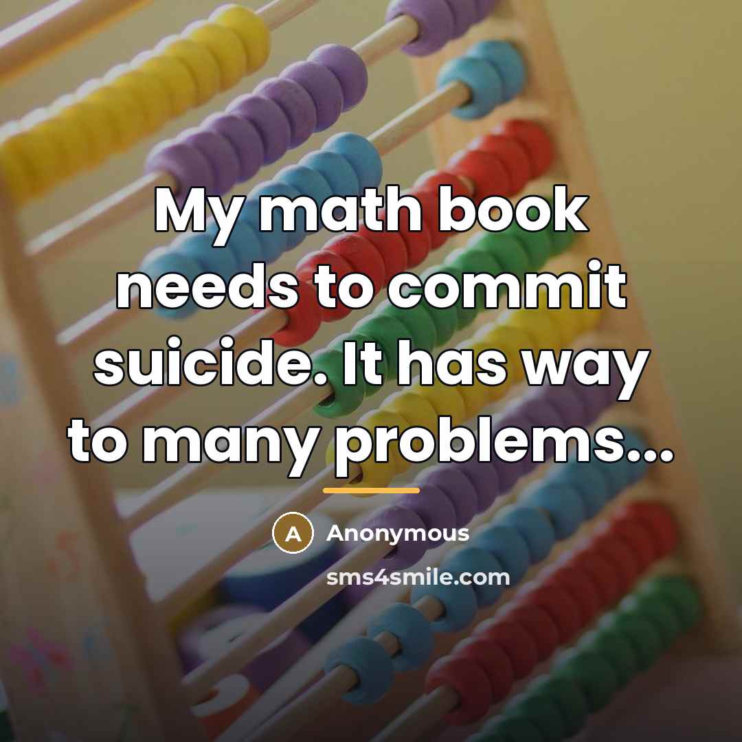 “My math book needs to commit suicide. It has way…” quote by Anonymous