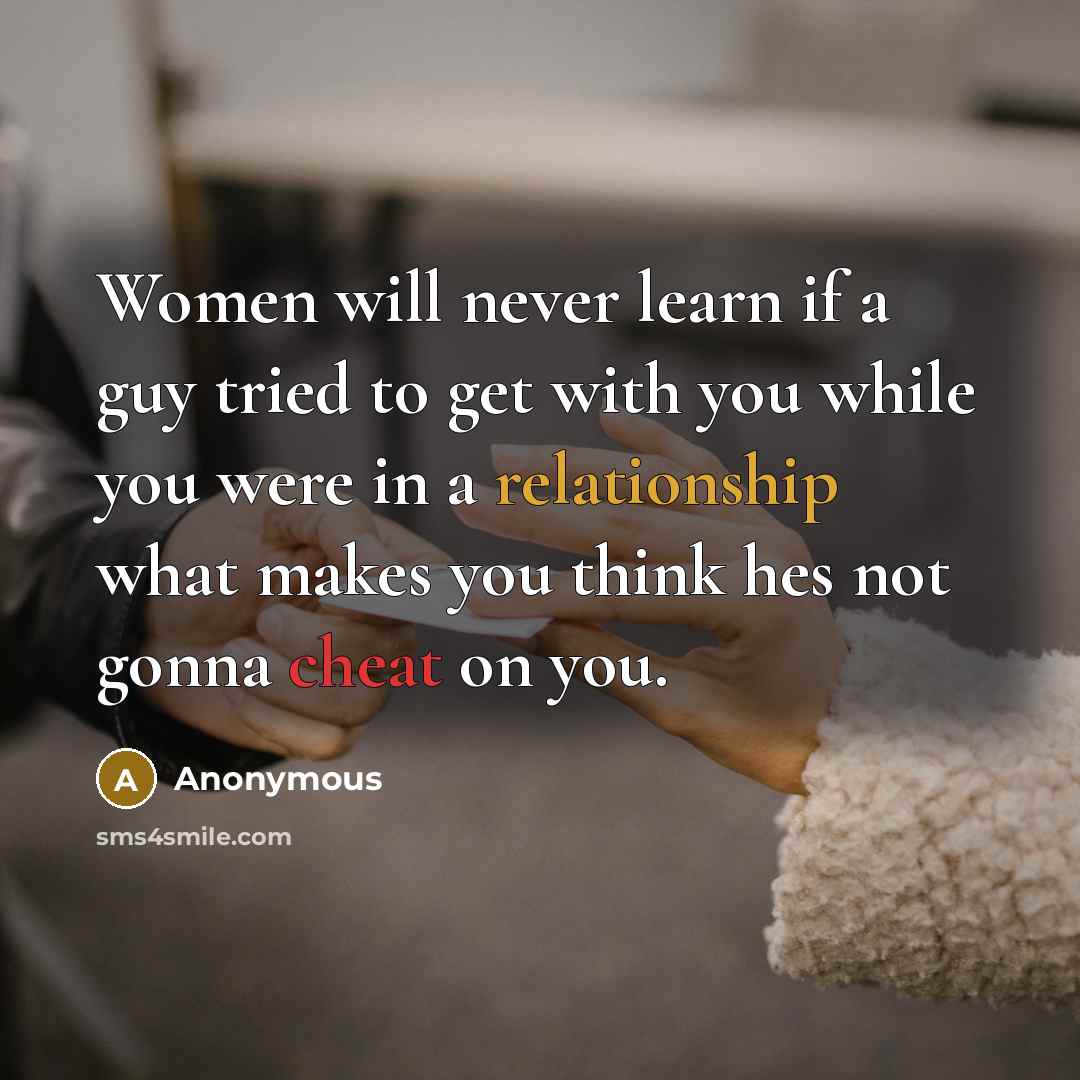 “Women will never learn if a guy tried to get with you while you were in a relationship what makes you think hes not gonna cheat on you.” quote by Anonymous