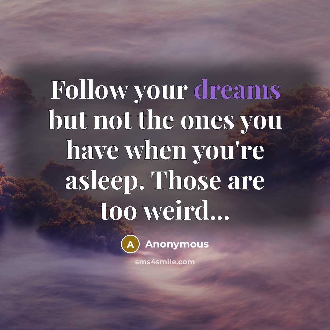 “Follow your dreams but not the ones you have when…” quote by Anonymous
