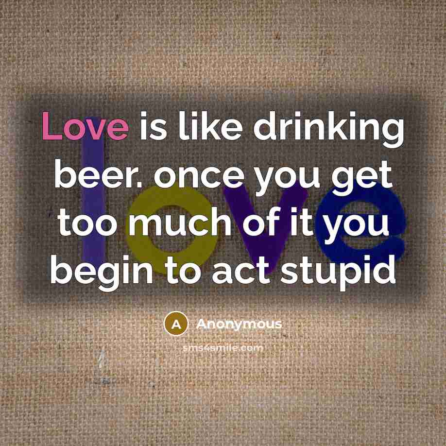 “Love is like drinking beer. once you get too much…” quote by Anonymous