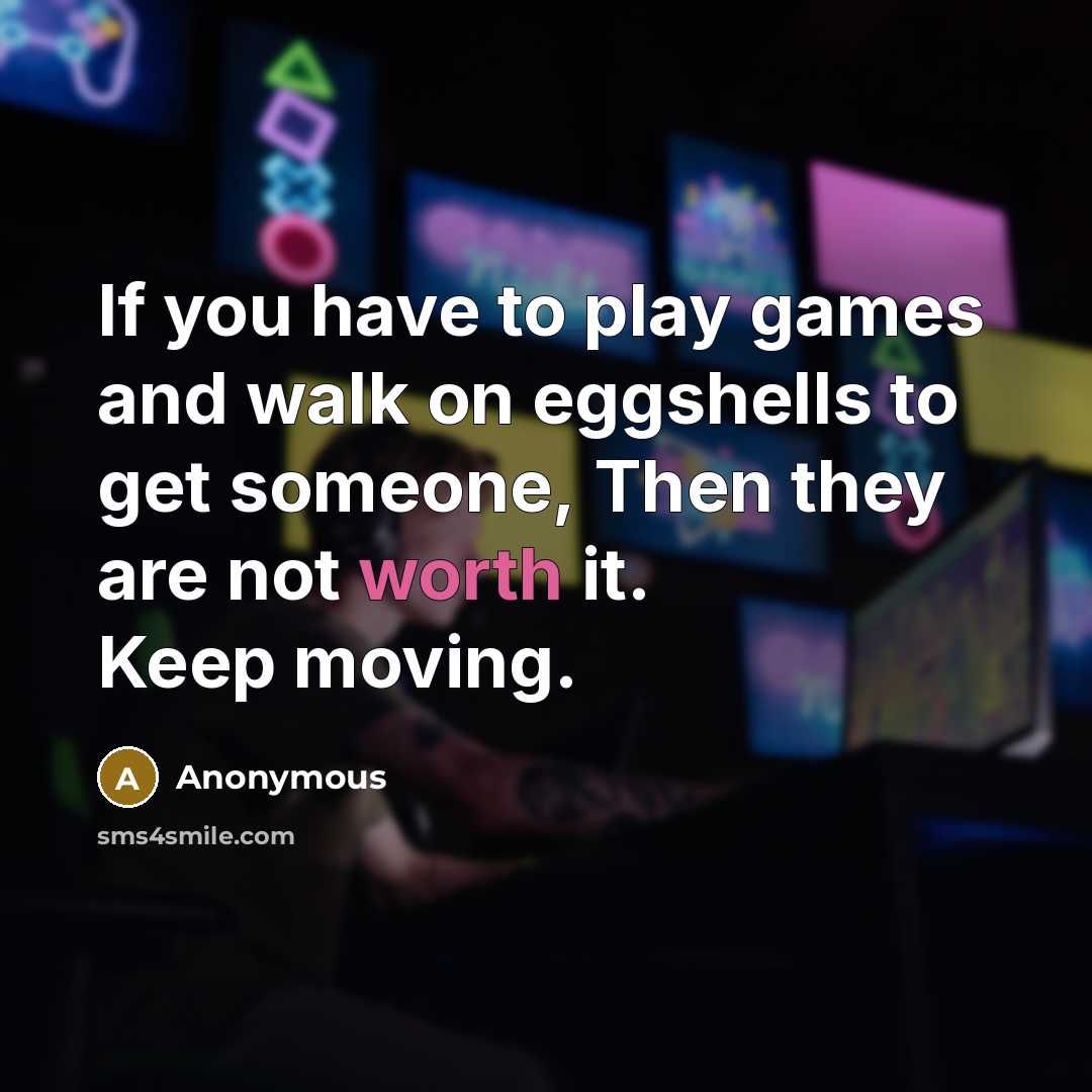 “If you have to play games and walk on eggshells…” quote by Anonymous