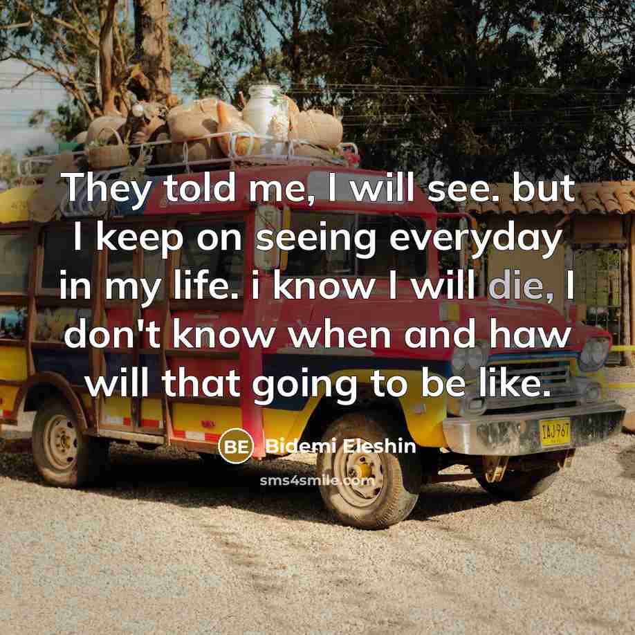 “They told me, I will see. but I keep on seeing everyday in my life. i know I will die, I don't know when and haw will that going to be like.” quote by Bidemi Eleshin