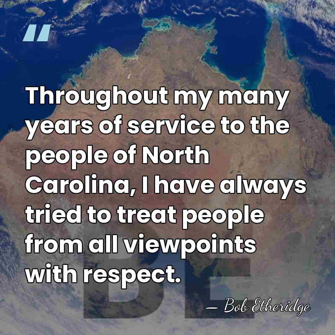 Throughout my many years of service to the people of North Carolina,&hellip; - Bob Etheridge