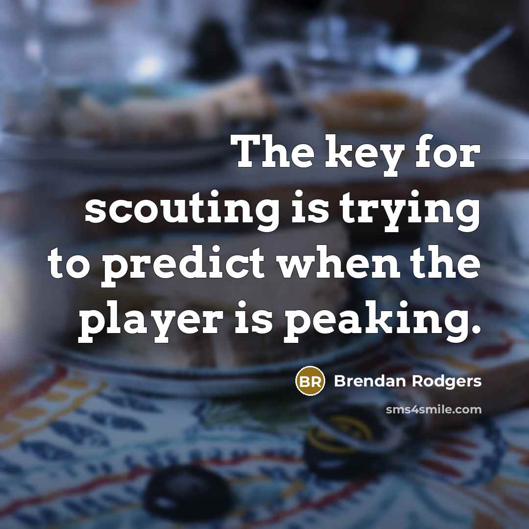 “The key for scouting is trying to predict when the…” quote by Brendan Rodgers