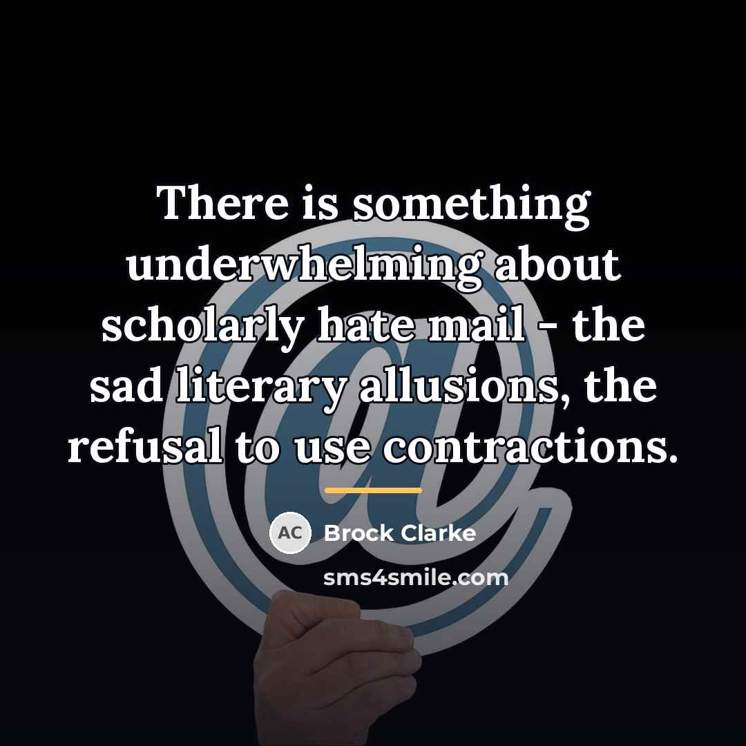 “There is something underwhelming about scholarly hate mail - the…” quote by Brock Clarke