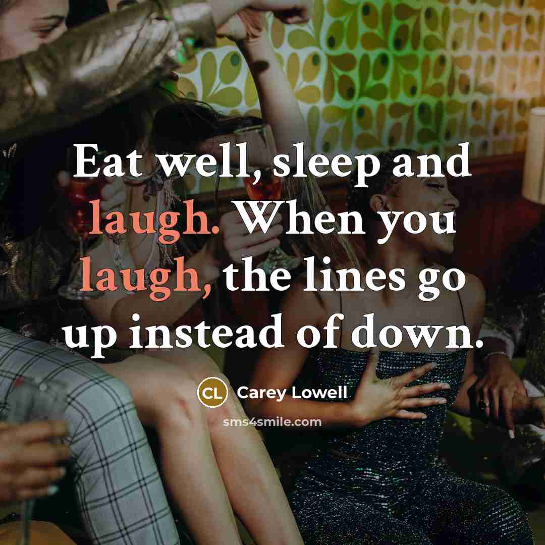 “Eat well, sleep and laugh. When you laugh, the lines go up instead of down.” quote by Carey Lowell