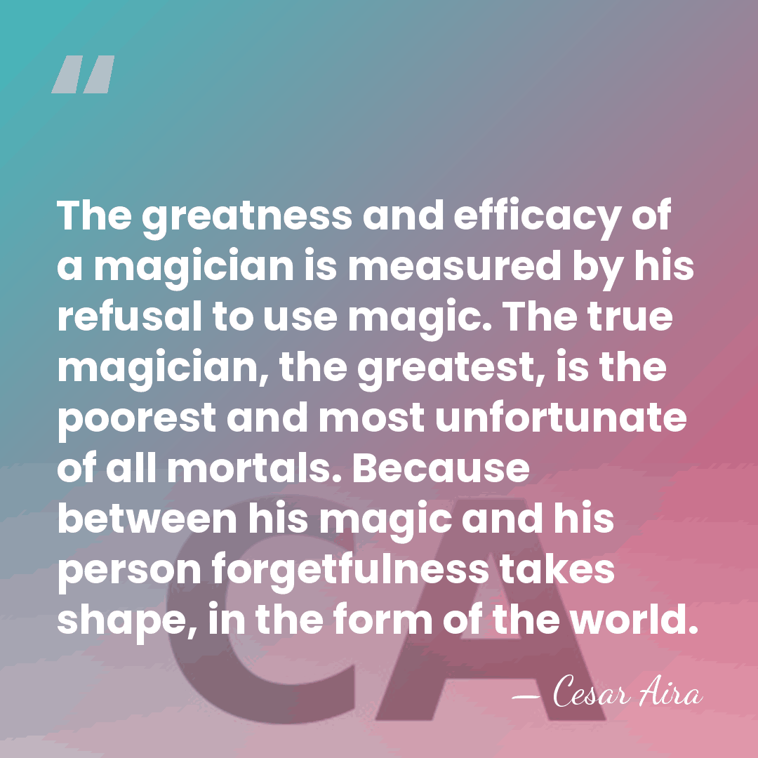 The greatness and efficacy of a magician is measured by his refusal&hellip; - Cesar Aira